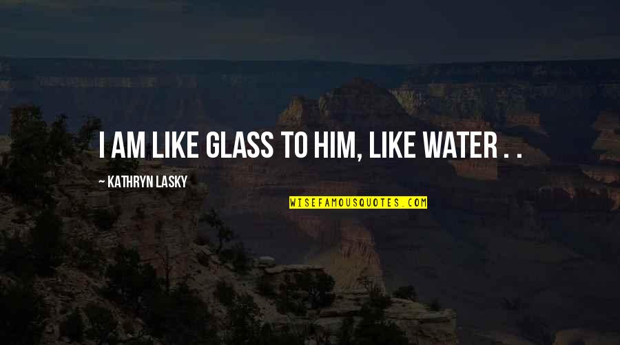 Najua Hutaniacha Quotes By Kathryn Lasky: I am like glass to him, like water