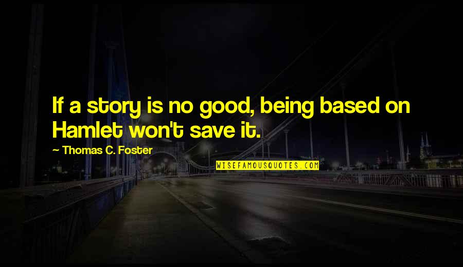 Najua Hutaniacha Quotes By Thomas C. Foster: If a story is no good, being based Najua Hutaniacha Quotes By Thomas C. Foster: If a story is no good, being based