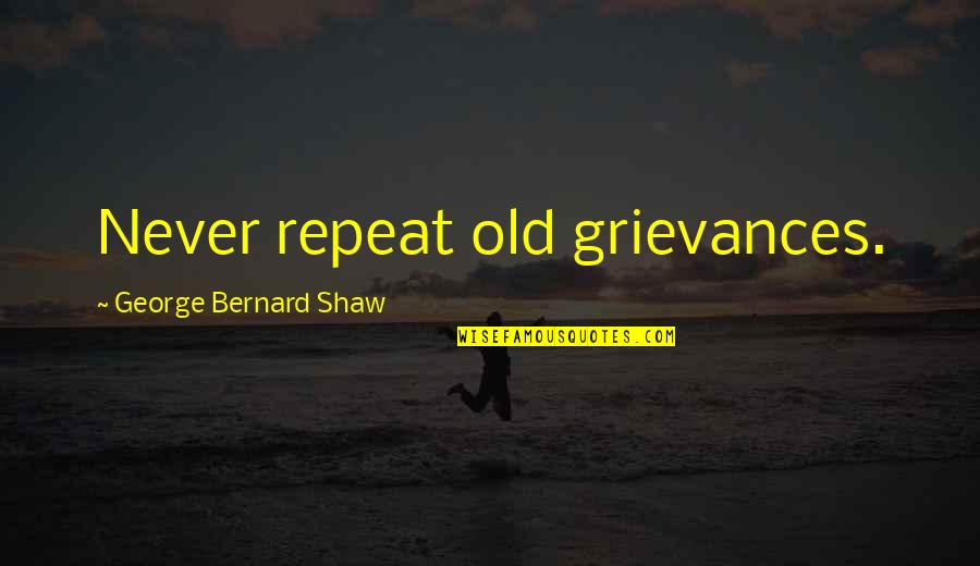 Najwiecej Wyswietlen Quotes By George Bernard Shaw: Never repeat old grievances. Najwiecej Wyswietlen Quotes By George Bernard Shaw: Never repeat old grievances.
