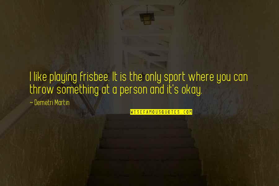 Nak Quote Quotes By Demetri Martin: I like playing frisbee. It is the only