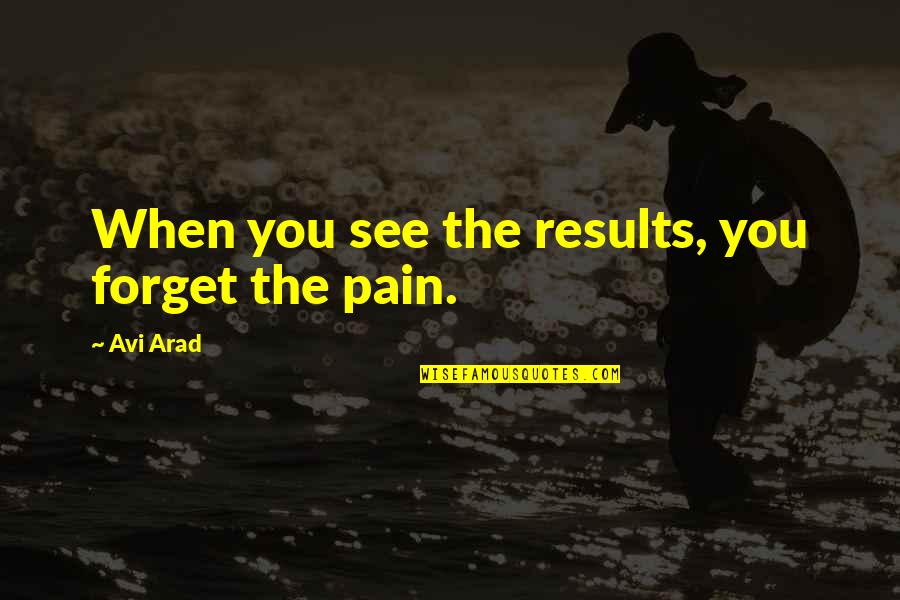 Nakadai Mikoto Quotes By Avi Arad: When you see the results, you forget the