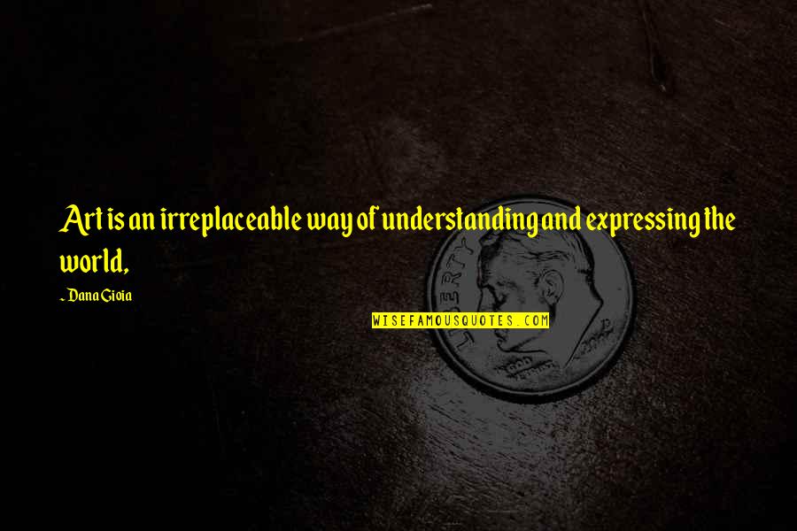Nakagami Takaaki Quotes By Dana Gioia: Art is an irreplaceable way of understanding and