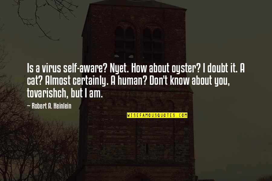 Nakakainis Ka Na Quotes By Robert A. Heinlein: Is a virus self-aware? Nyet. How about oyster? Nakakainis Ka Na Quotes By Robert A. Heinlein: Is a virus self-aware? Nyet. How about oyster?