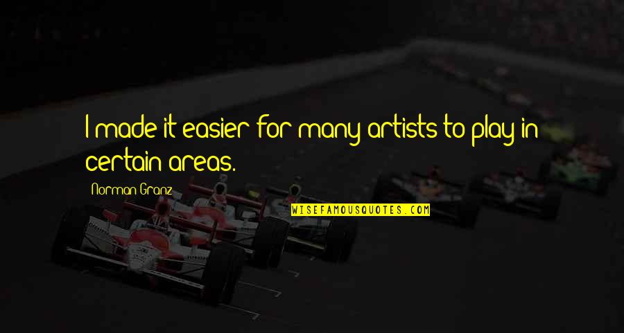 Nakakapagod Din Pala Ang Magmahal Quotes By Norman Granz: I made it easier for many artists to Nakakapagod Din Pala Ang Magmahal Quotes By Norman Granz: I made it easier for many artists to