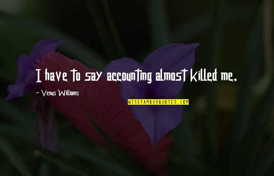 Nakakapagod Din Pala Ang Magmahal Quotes By Venus Williams: I have to say accounting almost killed me. Nakakapagod Din Pala Ang Magmahal Quotes By Venus Williams: I have to say accounting almost killed me.