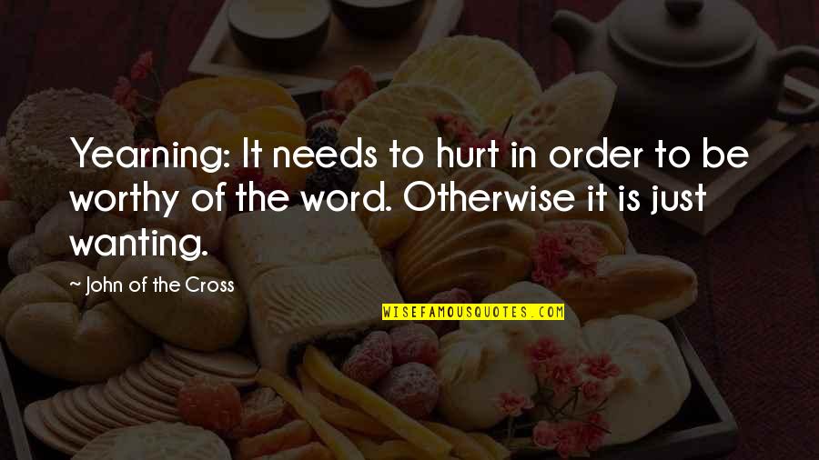 Nakakapagod Na Love Quotes By John Of The Cross: Yearning: It needs to hurt in order to Nakakapagod Na Love Quotes By John Of The Cross: Yearning: It needs to hurt in order to