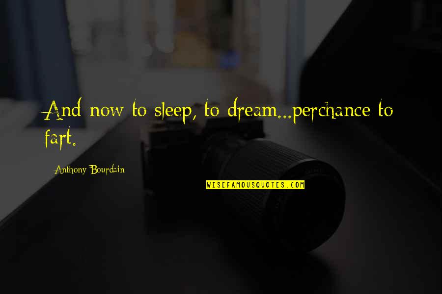 Nakakatamad Pumasok Quotes By Anthony Bourdain: And now to sleep, to dream...perchance to fart.