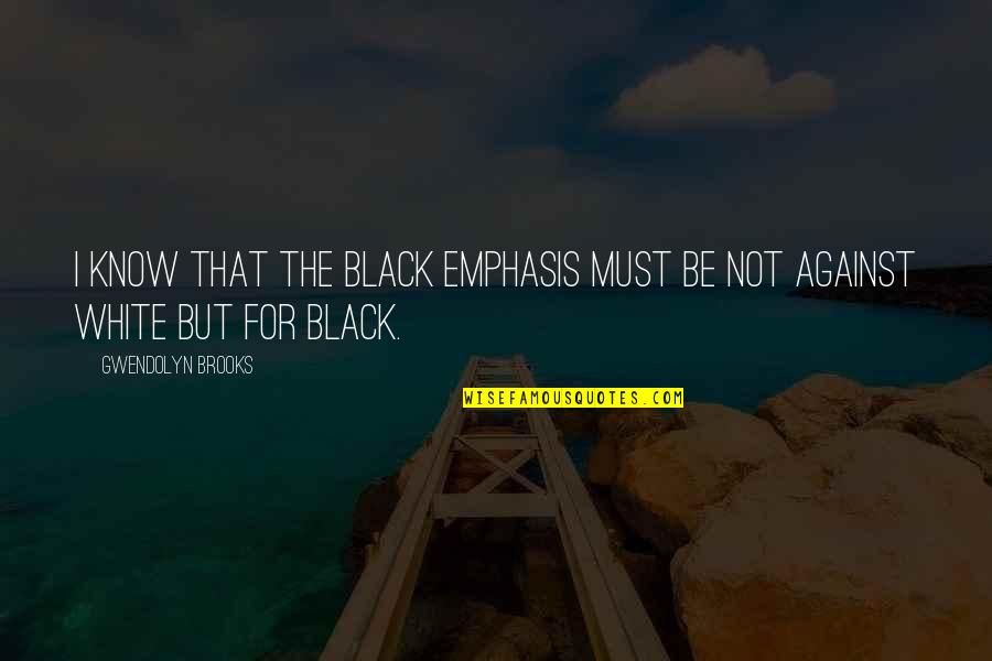 Nakalimutan Ko Quotes By Gwendolyn Brooks: I know that the Black emphasis must be
