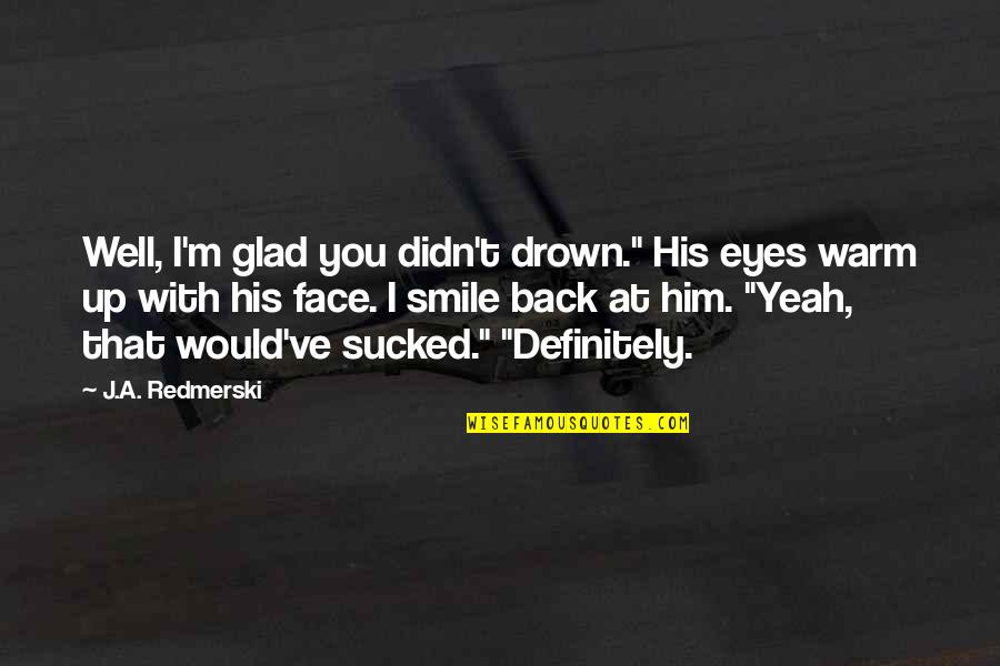 Nakamaru Chain Quotes By J.A. Redmerski: Well, I'm glad you didn't drown." His eyes Nakamaru Chain Quotes By J.A. Redmerski: Well, I'm glad you didn't drown." His eyes