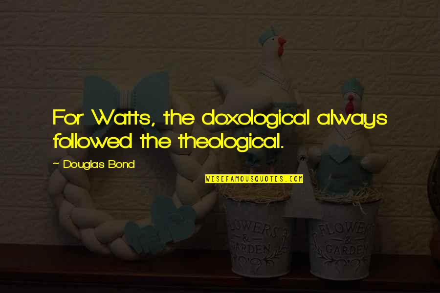 Nakamaru Ogiso Quotes By Douglas Bond: For Watts, the doxological always followed the theological.