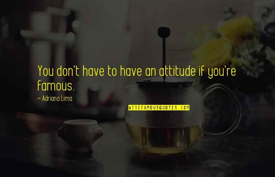 Nakamura Chess Quotes By Adriana Lima: You don't have to have an attitude if Nakamura Chess Quotes By Adriana Lima: You don't have to have an attitude if