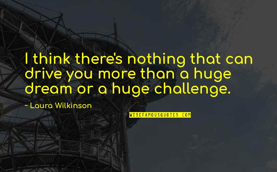 Nakamura Chess Quotes By Laura Wilkinson: I think there's nothing that can drive you Nakamura Chess Quotes By Laura Wilkinson: I think there's nothing that can drive you