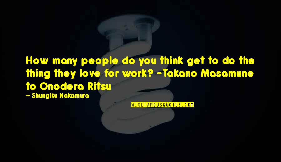 Nakamura Shungiku Quotes By Shungiku Nakamura: How many people do you think get to