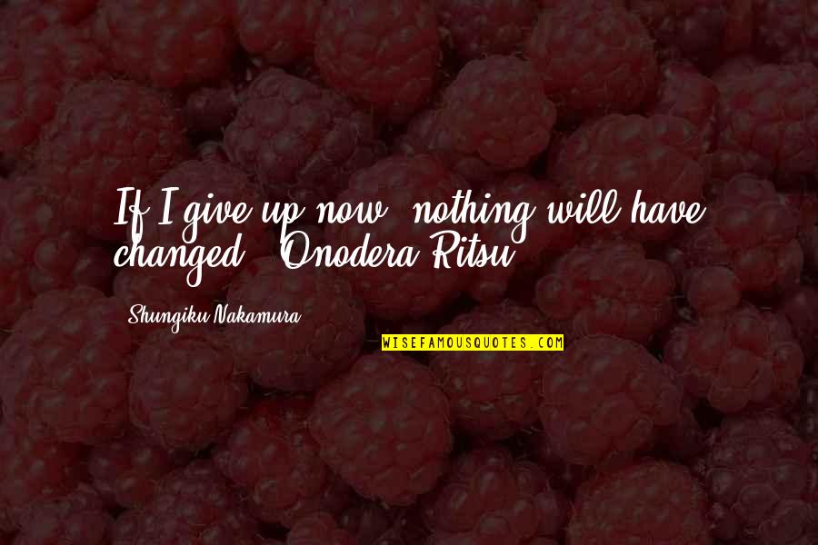 Nakamura Shungiku Quotes By Shungiku Nakamura: If I give up now, nothing will have