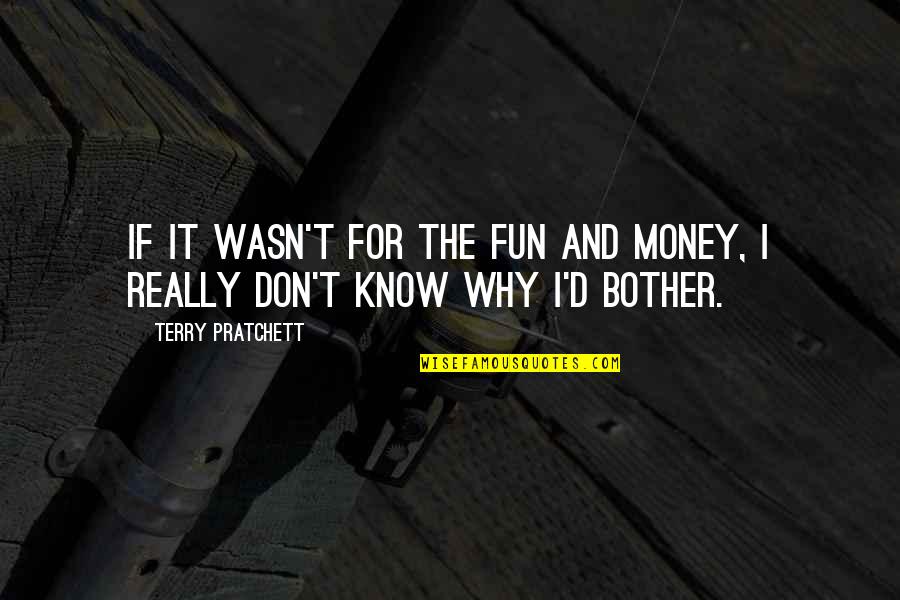 Nakaraan In English Quotes By Terry Pratchett: If it wasn't for the fun and money, Nakaraan In English Quotes By Terry Pratchett: If it wasn't for the fun and money,
