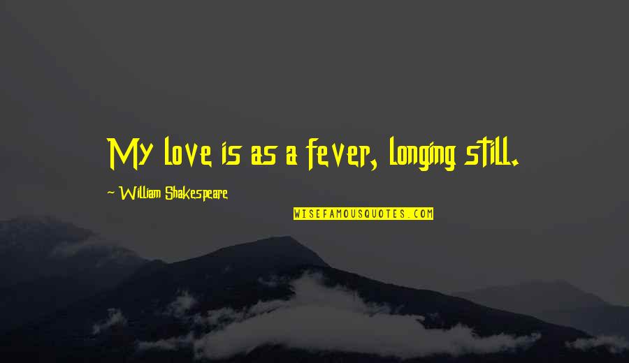 Nakaraan Synonyms Quotes By William Shakespeare: My love is as a fever, longing still.