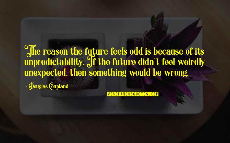 Nakayama Butsudan Quotes By Douglas Coupland: The reason the future feels odd is because