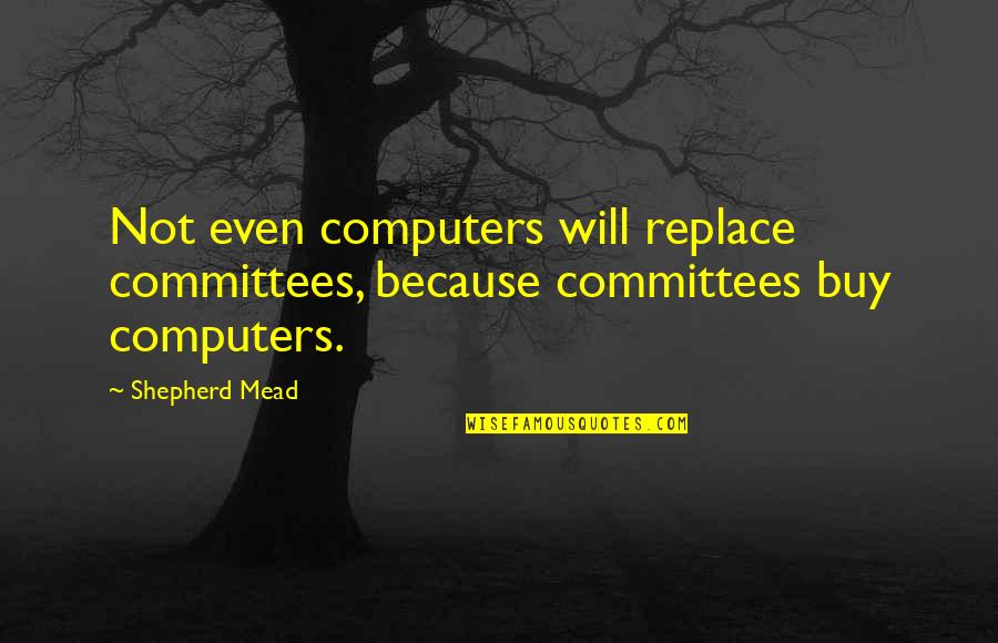 Nakesha Duncan Quotes By Shepherd Mead: Not even computers will replace committees, because committees