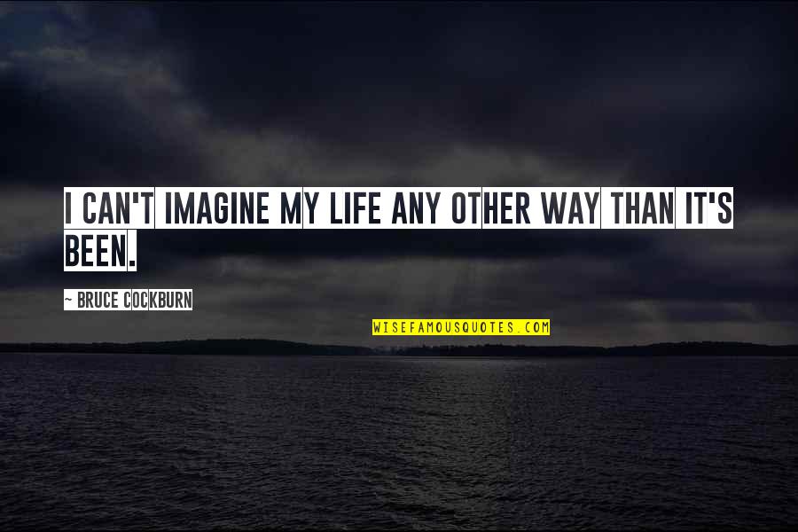 Nakeshia Wilson Quotes By Bruce Cockburn: I can't imagine my life any other way Nakeshia Wilson Quotes By Bruce Cockburn: I can't imagine my life any other way