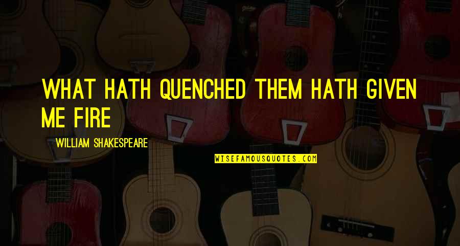 Nakeshia Wilson Quotes By William Shakespeare: What hath quenched them hath given me fire Nakeshia Wilson Quotes By William Shakespeare: What hath quenched them hath given me fire