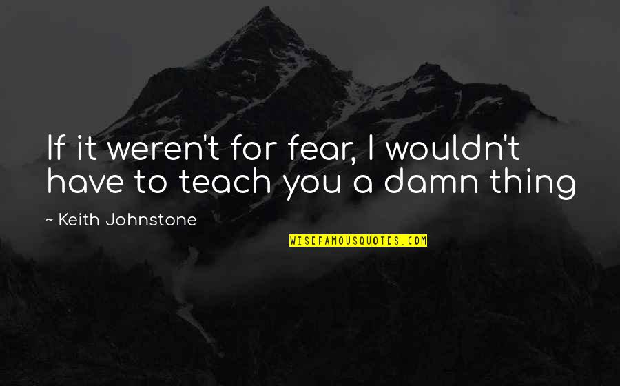Nakhoda Ragam Quotes By Keith Johnstone: If it weren't for fear, I wouldn't have