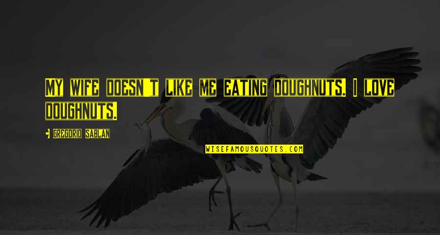 Nakhon Sawan Bars Quotes By Gregorio Sablan: My wife doesn't like me eating doughnuts. I Nakhon Sawan Bars Quotes By Gregorio Sablan: My wife doesn't like me eating doughnuts. I