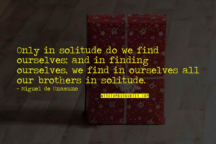 Nakhuda Quotes By Miguel De Unamuno: Only in solitude do we find ourselves; and