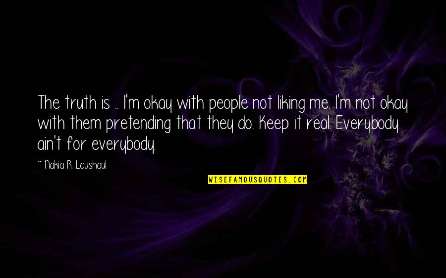 Nakia Quotes By Nakia R. Laushaul: The truth is .. I'm okay with people Nakia Quotes By Nakia R. Laushaul: The truth is .. I'm okay with people