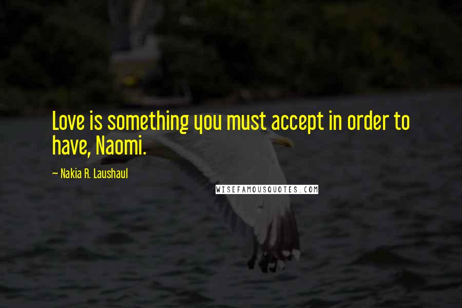 Nakia R. Laushaul quotes: Love is something you must accept in order to have, Naomi.