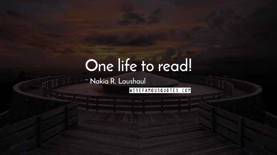 Nakia R. Laushaul quotes: One life to read!