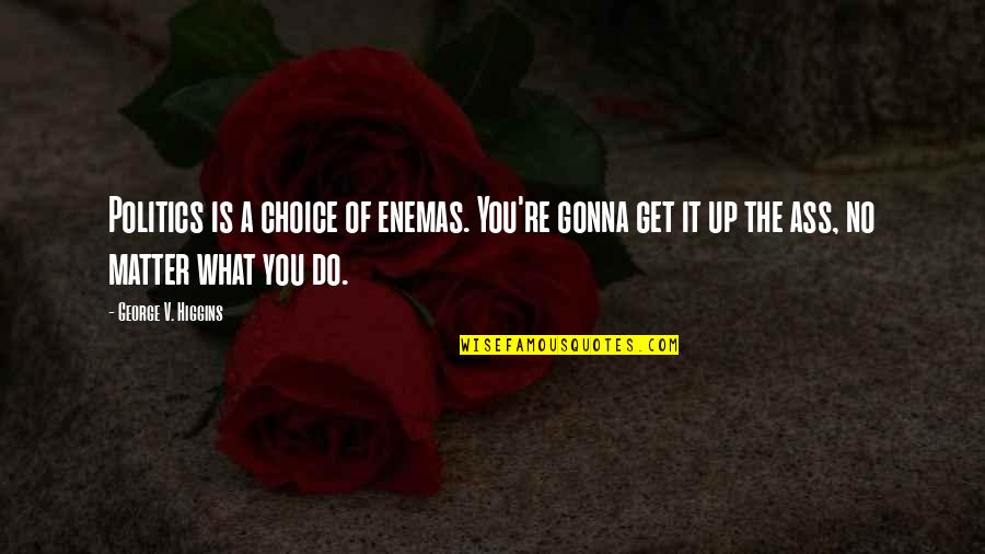 Nakkal Quotes By George V. Higgins: Politics is a choice of enemas. You're gonna Nakkal Quotes By George V. Higgins: Politics is a choice of enemas. You're gonna