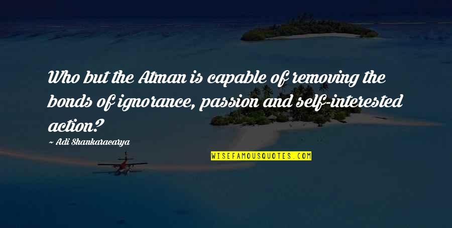 Nakkoo Quotes By Adi Shankaracarya: Who but the Atman is capable of removing Nakkoo Quotes By Adi Shankaracarya: Who but the Atman is capable of removing