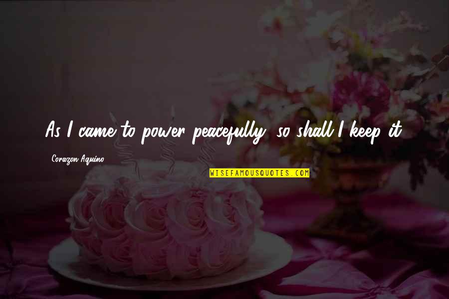 Nakkoo Quotes By Corazon Aquino: As I came to power peacefully, so shall Nakkoo Quotes By Corazon Aquino: As I came to power peacefully, so shall