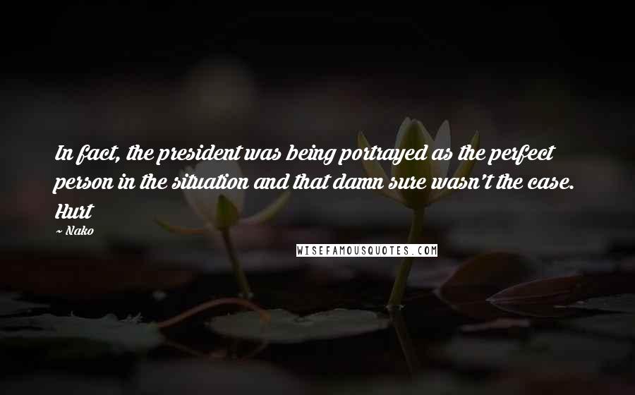 Nako quotes: In fact, the president was being portrayed as the perfect person in the situation and that damn sure wasn't the case. Hurt