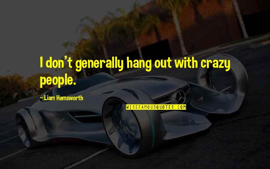 Nakoa Pabre Quotes By Liam Hemsworth: I don't generally hang out with crazy people. Nakoa Pabre Quotes By Liam Hemsworth: I don't generally hang out with crazy people.