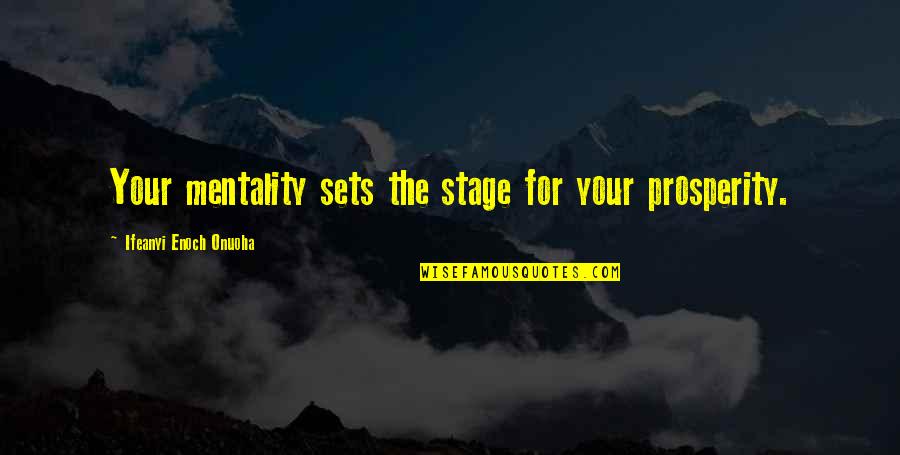 Nakospack Quotes By Ifeanyi Enoch Onuoha: Your mentality sets the stage for your prosperity. Nakospack Quotes By Ifeanyi Enoch Onuoha: Your mentality sets the stage for your prosperity.