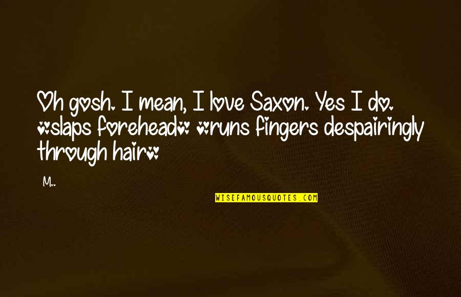 Nakospack Quotes By M..: Oh gosh. I mean, I love Saxon. Yes Nakospack Quotes By M..: Oh gosh. I mean, I love Saxon. Yes