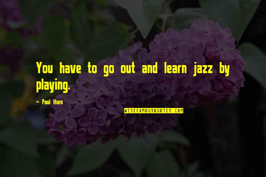 Nakshatram Quotes By Paul Horn: You have to go out and learn jazz Nakshatram Quotes By Paul Horn: You have to go out and learn jazz