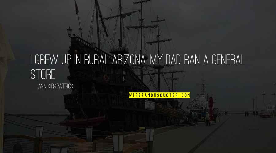 Nakuti Javea Quotes By Ann Kirkpatrick: I grew up in rural Arizona. My dad Nakuti Javea Quotes By Ann Kirkpatrick: I grew up in rural Arizona. My dad