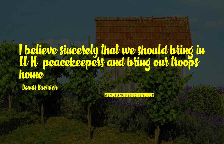Nalaman Kong Quotes By Dennis Kucinich: I believe sincerely that we should bring in Nalaman Kong Quotes By Dennis Kucinich: I believe sincerely that we should bring in