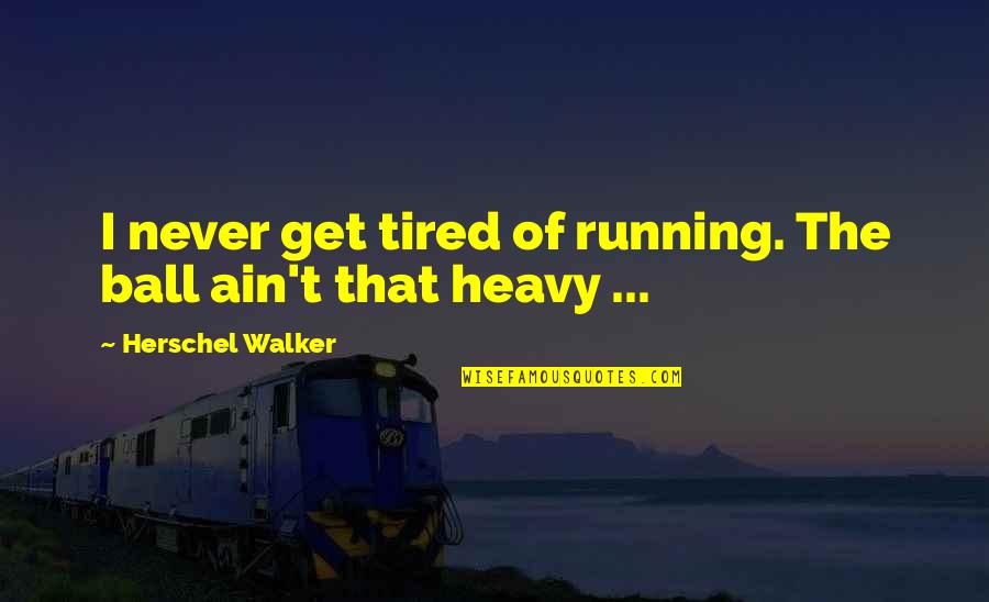 Nalazen Quotes By Herschel Walker: I never get tired of running. The ball Nalazen Quotes By Herschel Walker: I never get tired of running. The ball