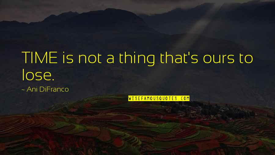 Nalbantov Yamaha Quotes By Ani DiFranco: TIME is not a thing that's ours to Nalbantov Yamaha Quotes By Ani DiFranco: TIME is not a thing that's ours to