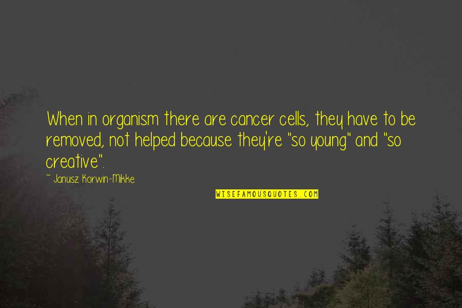 Naldy Kohler Quotes By Janusz Korwin-Mikke: When in organism there are cancer cells, they Naldy Kohler Quotes By Janusz Korwin-Mikke: When in organism there are cancer cells, they