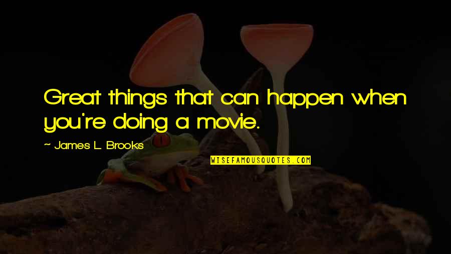 Naleef Quotes By James L. Brooks: Great things that can happen when you're doing