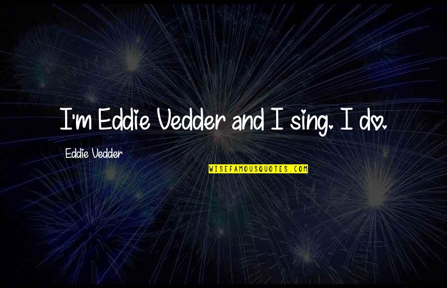 Naleen Quotes By Eddie Vedder: I'm Eddie Vedder and I sing. I do.