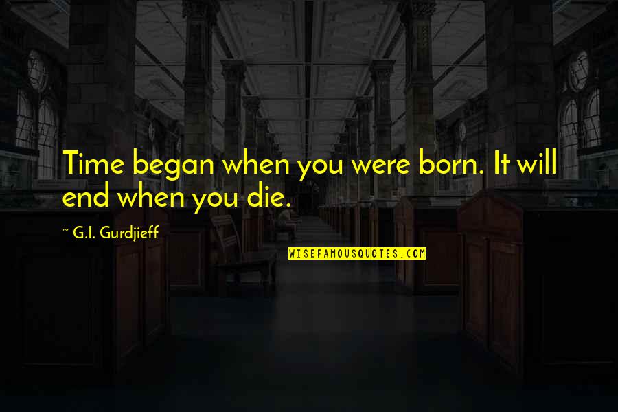 Naleen Quotes By G.I. Gurdjieff: Time began when you were born. It will