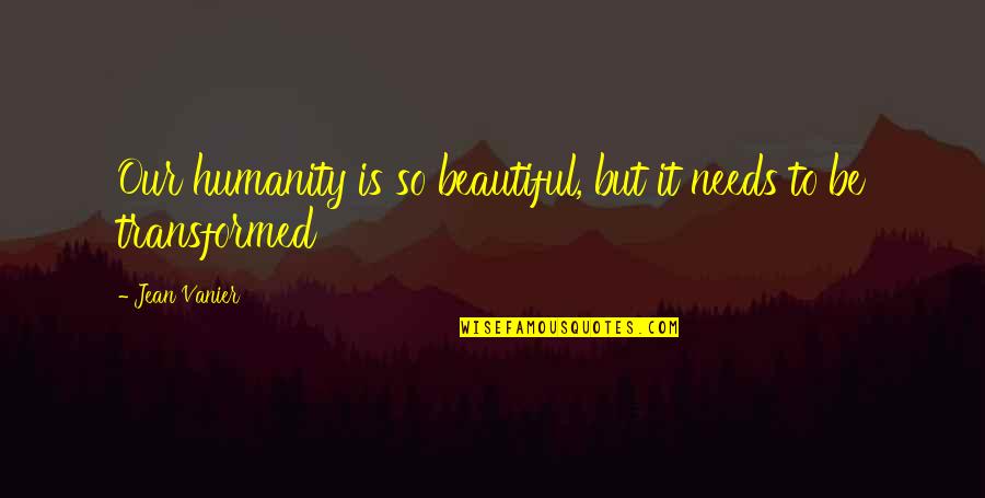 Naleen Quotes By Jean Vanier: Our humanity is so beautiful, but it needs