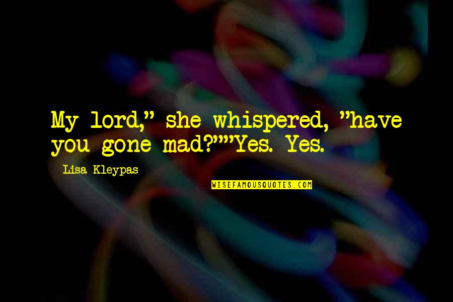 Naley Funny Quotes By Lisa Kleypas: My lord," she whispered, "have you gone mad?""Yes.