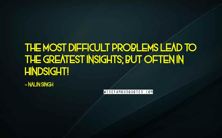 Nalin Singh quotes: The most difficult problems lead to the greatest insights; but often in hindsight!