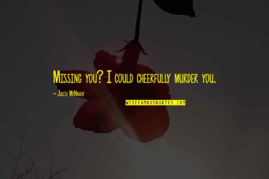 Nalina Chitrakar Quotes By Judith McNaught: Missing you? I could cheerfully murder you. Nalina Chitrakar Quotes By Judith McNaught: Missing you? I could cheerfully murder you.